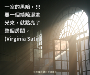 一室的黑暗，只要一個縫隙灑進光來，就點亮了整個房間。(Virginia Satir)